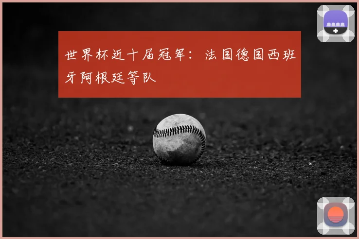 世界杯近十届冠军：法国德国西班牙阿根廷等队
