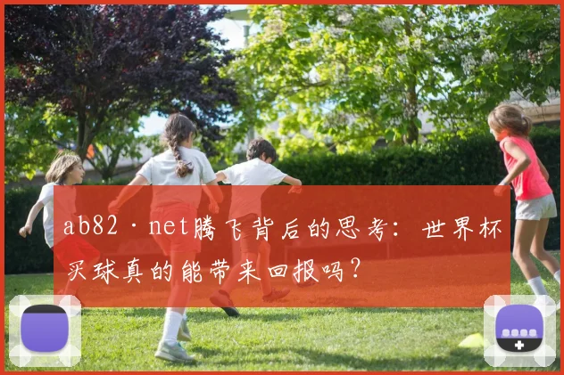 ab82·net腾飞背后的思考:世界杯买球真的能带来回报吗?