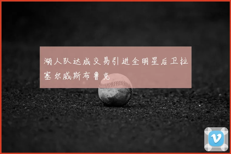湖人队达成交易引进全明星后卫拉塞尔威斯布鲁克