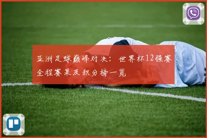 亚洲足球巅峰对决:世界杯12强赛全程赛果及积分榜一览