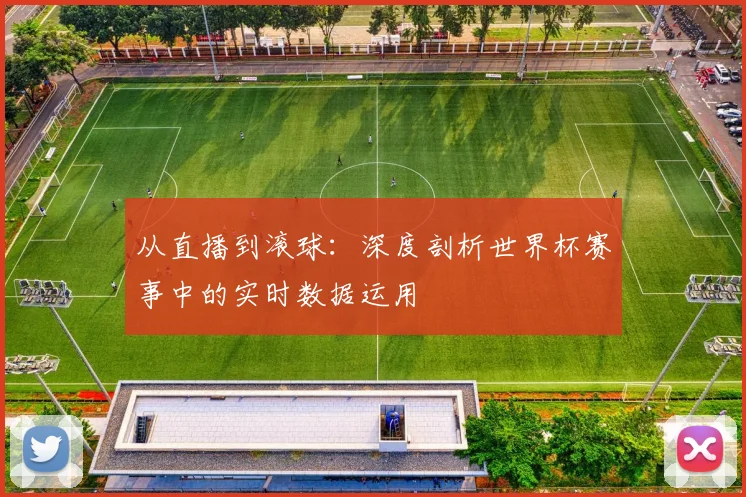 从直播到滚球：深度剖析世界杯赛事中的实时数据运用