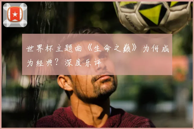 世界杯主题曲《生命之巅》为何成为经典？深度乐评