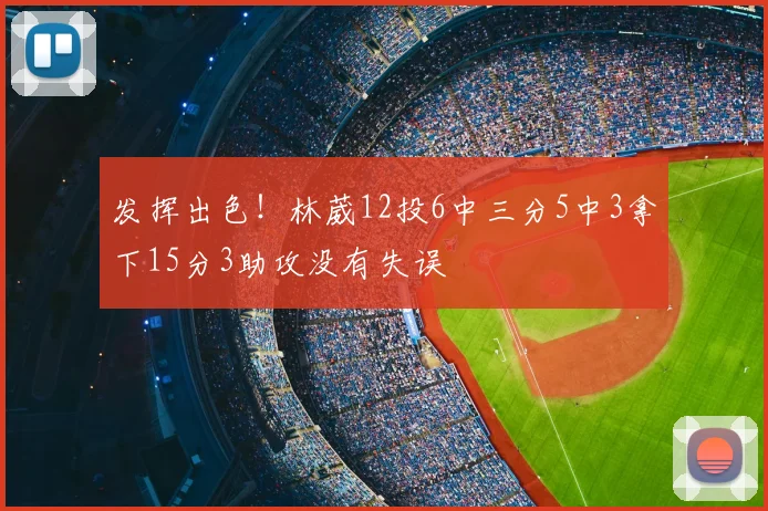 发挥出色!林葳12投6中三分5中3拿下15分3助攻没有失误