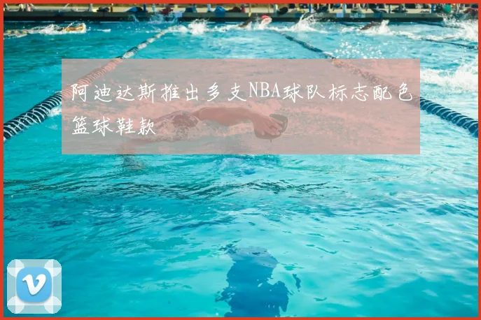 阿迪达斯推出多支NBA球队标志配色篮球鞋款