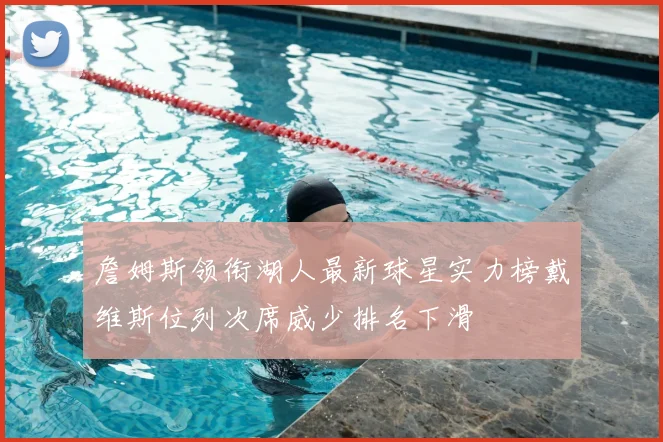 詹姆斯领衔湖人最新球星实力榜戴维斯位列次席威少排名下滑
