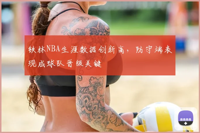 铁林NBA生涯数据创新高，防守端表现成球队晋级关键