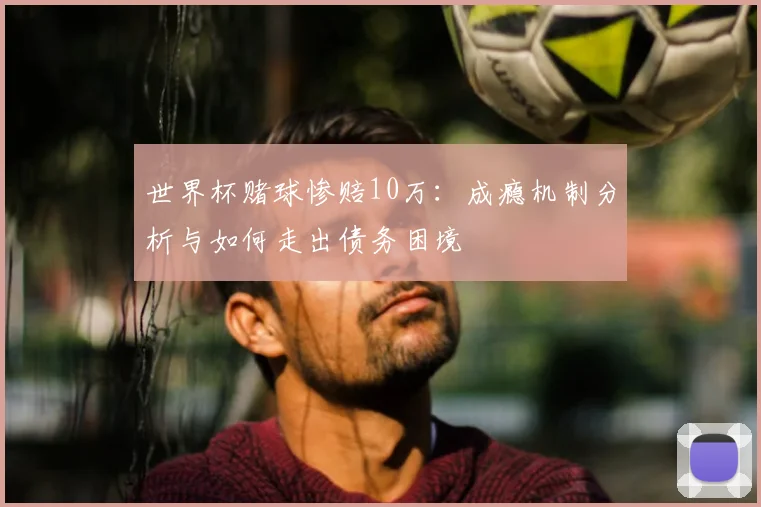 世界杯赌球惨赔10万：成瘾机制分析与如何走出债务困境