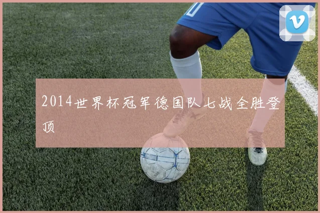2014世界杯冠军德国队七战全胜登顶