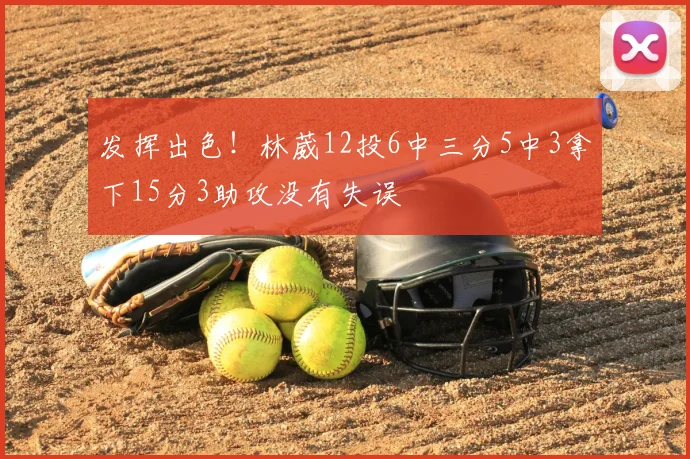 发挥出色!林葳12投6中三分5中3拿下15分3助攻没有失误