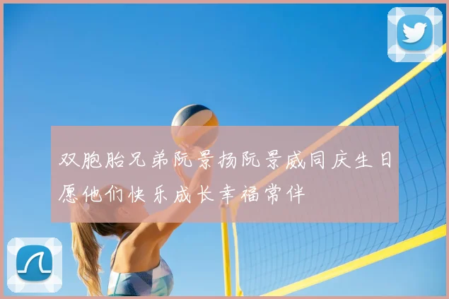双胞胎兄弟阮景扬阮景威同庆生日愿他们快乐成长幸福常伴