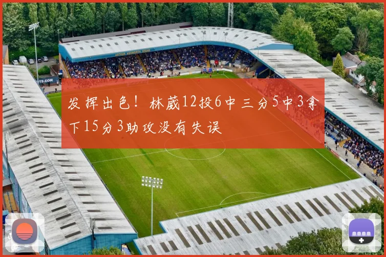 发挥出色！林葳12投6中三分5中3拿下15分3助攻没有失误